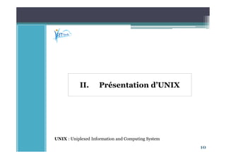 10
II. Présentation d’UNIX
UNIX : Uniplexed Information and Computing System
 