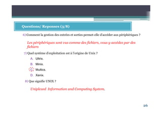 6
Qu'est ce qu'un Système d'exploitation ?
Un système d’exploitation est un ensemble de programmes qui
coordonnent le fonctionnement des différents composants
matériels et logiciels d’un système informatique.
Le but d’un SE est d’accroitre la disponibilité des ressources pour
les utilisateurs et en même temps d’optimiser l’utilisation du
matériel.
 