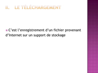  C’est l’enregistrement d’un fichier provenant
d’Internet sur un support de stockage
 
