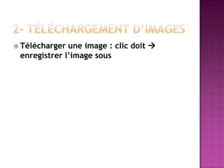 Télécharger une image : clic doit 
 enregistrer l’image sous
 