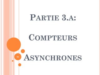 PARTIE 3.A:
COMPTEURS
64

ASYNCHRONES

 