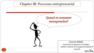 1
Chapitre III: Processus entrepreneurial
Hermann KONAN
Consultant management et stratégie
Auditeur système de management (qualité et
sécurité)
ACDev SARL
 