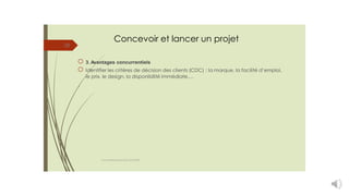 Concevoir et lancer un projet
20
3. Avantages concurrentiels
Identifier les critères de décision des clients (CDC) : la marque, la facilité d’emploi,
le prix, le design, la disponibilité immédiate,…
.
cours entrepreneuriat D.ELIDRISSI
 