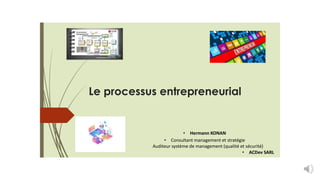 Le processus entrepreneurial
• Hermann KONAN
• Consultant management et stratégie
Auditeur système de management (qualité et sécurité)
• ACDev SARL
 