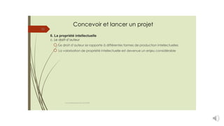 Concevoir et lancer un projet
35
6. La propriété intellectuelle
c. Le droit d’auteur
Le droit d’auteur se rapporte à différentes formes de production intellectuelles
La valorisation de propriété intellectuelle est devenue un enjeu considérable
cours entrepreneuriat D.ELIDRISSI
 