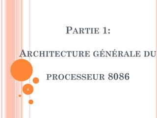 PARTIE 1:

ARCHITECTURE GÉNÉRALE DU
PROCESSEUR
6

8086

 