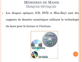 147
MÉMOIRES DE MASSE
DISQUES OPTIQUES
 Les disques optiques (CD, DVD et Blue-Ray) sont des
supports de données numériques utilisant la technologie
du laser pour la lecture et l’écriture.
 