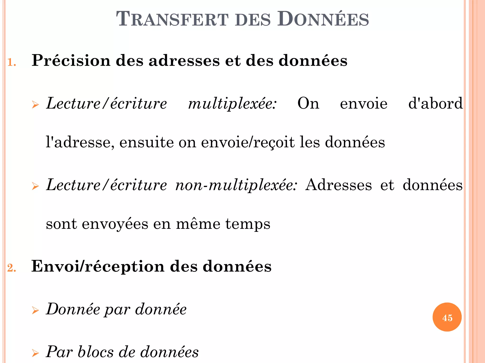 45
1. Précision des adresses et des données
 Lecture/écriture multiplexée: On envoie d'abord
l'adresse, ensuite on envoie/reçoit les données
 Lecture/écriture non-multiplexée: Adresses et données
sont envoyées en même temps
2. Envoi/réception des données
 Donnée par donnée
 Par blocs de données
TRANSFERT DES DONNÉES
 