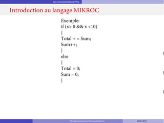 Les microcontrôleurs PICs
Introduction au langage MIKROC
Microprocesseurs et Microcontrôleurs 2018-2019
Exemple:
if (x> 0 && x <10)
{
Total + = Sum;
Sum++;
}
else
{
Total = 0;
Sum = 0;
}
 