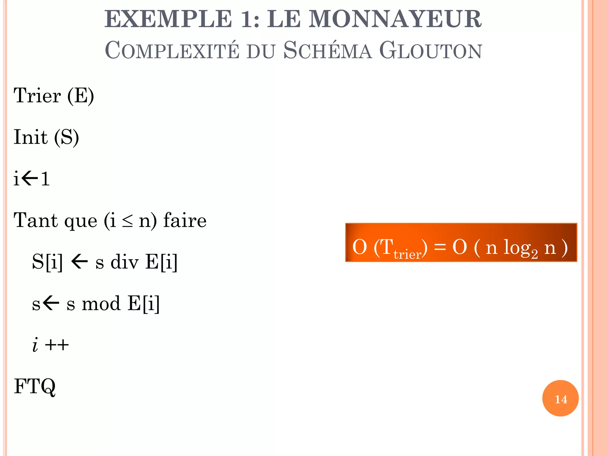 EXEMPLE 1: LE MONNAYEUR
COMPLEXITÉ DU SCHÉMA GLOUTON
Trier (E)
Init (S)
i1
Tant que (i  n) faire

S[i]  s div E[i]

O (Ttrier) = O ( n log2 n )

s s mod E[i]
i ++
FTQ

14

 