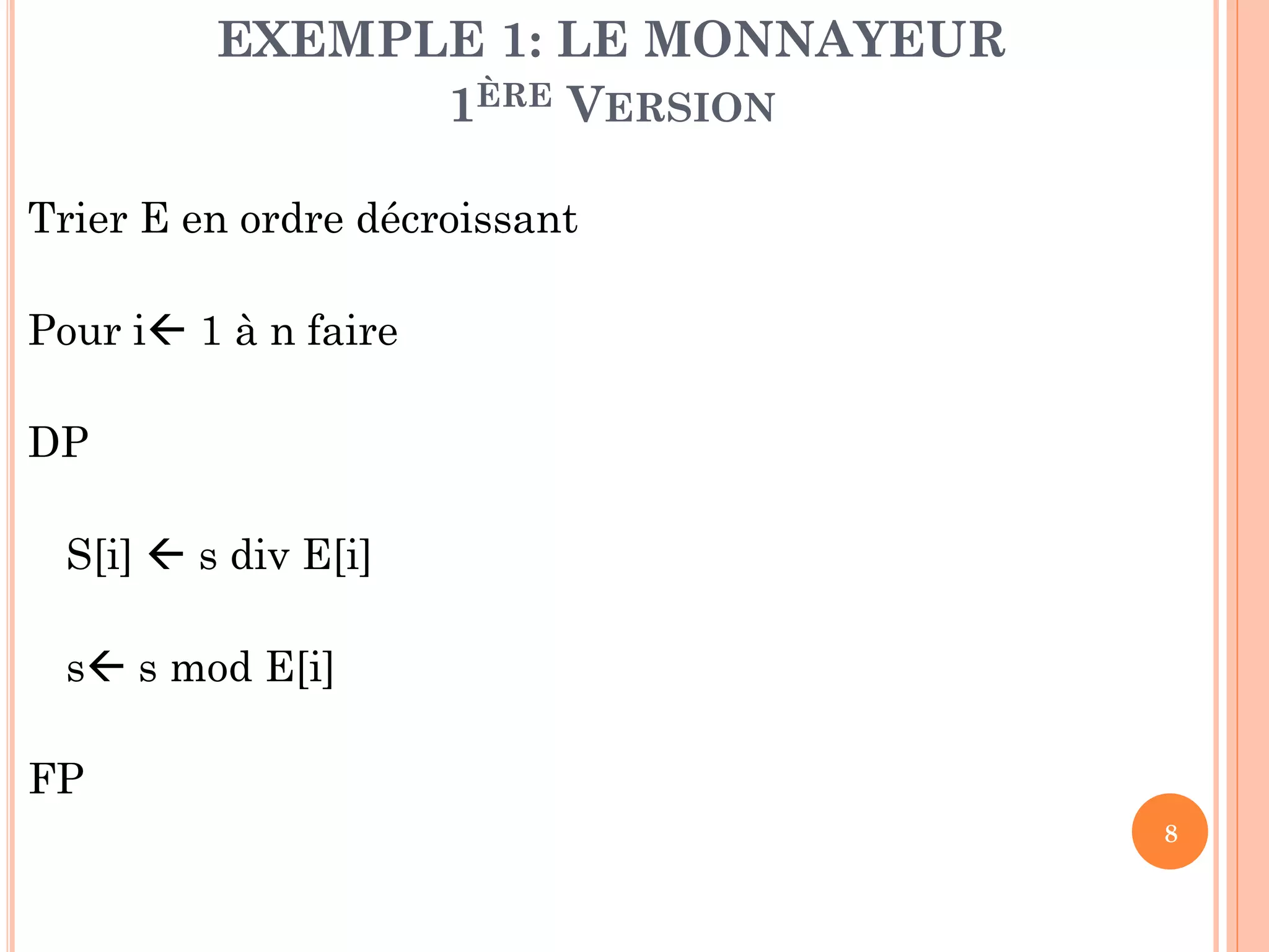 EXEMPLE 1: LE MONNAYEUR
1ÈRE VERSION
Trier E en ordre décroissant
Pour i 1 à n faire
DP
S[i]  s div E[i]
s s mod E[i]
FP
8

 