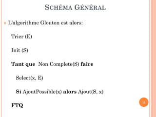 SCHÉMA GÉNÉRAL


L’algorithme Glouton est alors:
Trier (E)
Init (S)
Tant que Non Complete(S) faire
Select(x, E)
Si AjoutPossible(x) alors Ajout(S, x)
FTQ

11

 