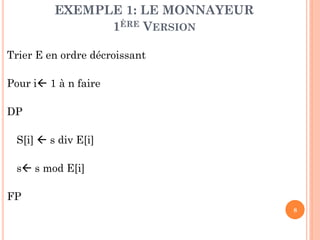 EXEMPLE 1: LE MONNAYEUR
1ÈRE VERSION
Trier E en ordre décroissant
Pour i 1 à n faire
DP
S[i]  s div E[i]
s s mod E[i]
FP
8

 