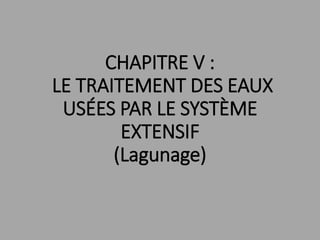 CHAPITRE V :
LE TRAITEMENT DES EAUX
USÉES PAR LE SYSTÈME
EXTENSIF
(Lagunage)
 