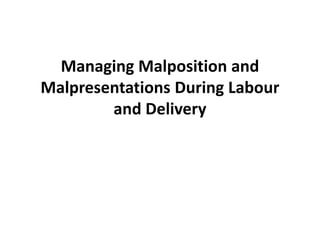 Managing Malposition and 
Malpresentations During Labour 
and Delivery 
 