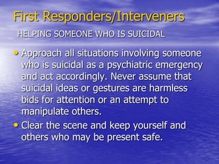 First Responders/IntervenersHELPING SOMEONE WHO IS SUICIDALSuicidal people who are demonstrating  warning signs are at greater risk if there has been: A recent loss of a close relationship;A change (or anticipated change) in work circumstances, such as a lay off, early retirement, demotion, or other workplace change