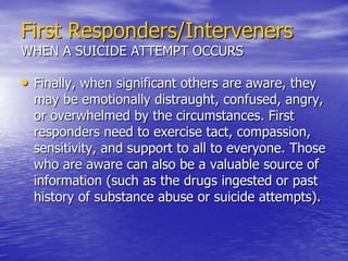 First Responders/Interveners     FOLLOWING A SUICIDE ATTEMPT Third, if transfer to a medical facility is not warranted, then every effort should be made to remove further lethal means and ensure that the individual has a family member or close friend to oversee their recovery and manage treatment referrals.