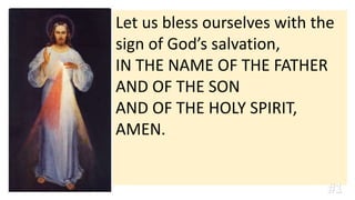 Let us bless ourselves with the
sign of God’s salvation,
IN THE NAME OF THE FATHER
AND OF THE SON
AND OF THE HOLY SPIRIT,
AMEN.
#1
 