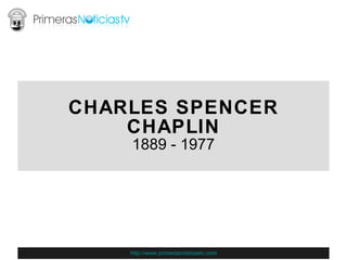 CHARLES SPENCER CHAPLIN 1889 - 1977 http://www.primerasnoticiastv.com 