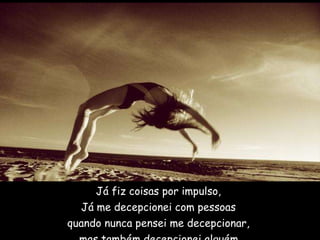 Já fiz coisas por impulso,  Já me decepcionei com pessoas  quando nunca pensei me decepcionar,  mas também decepcionei alguém.     