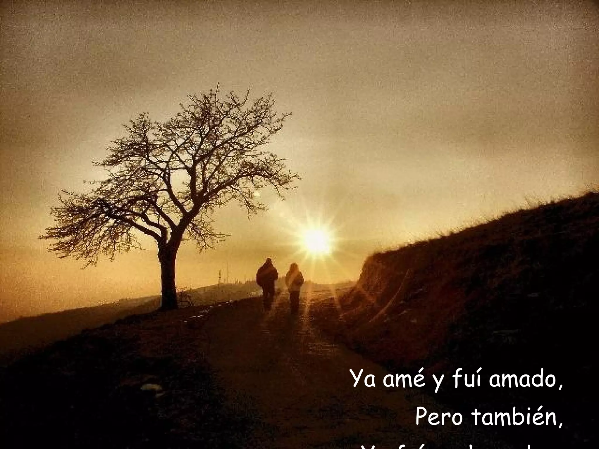 Ya amé y fuí amado, Pero también, Ya fuí rechazado.