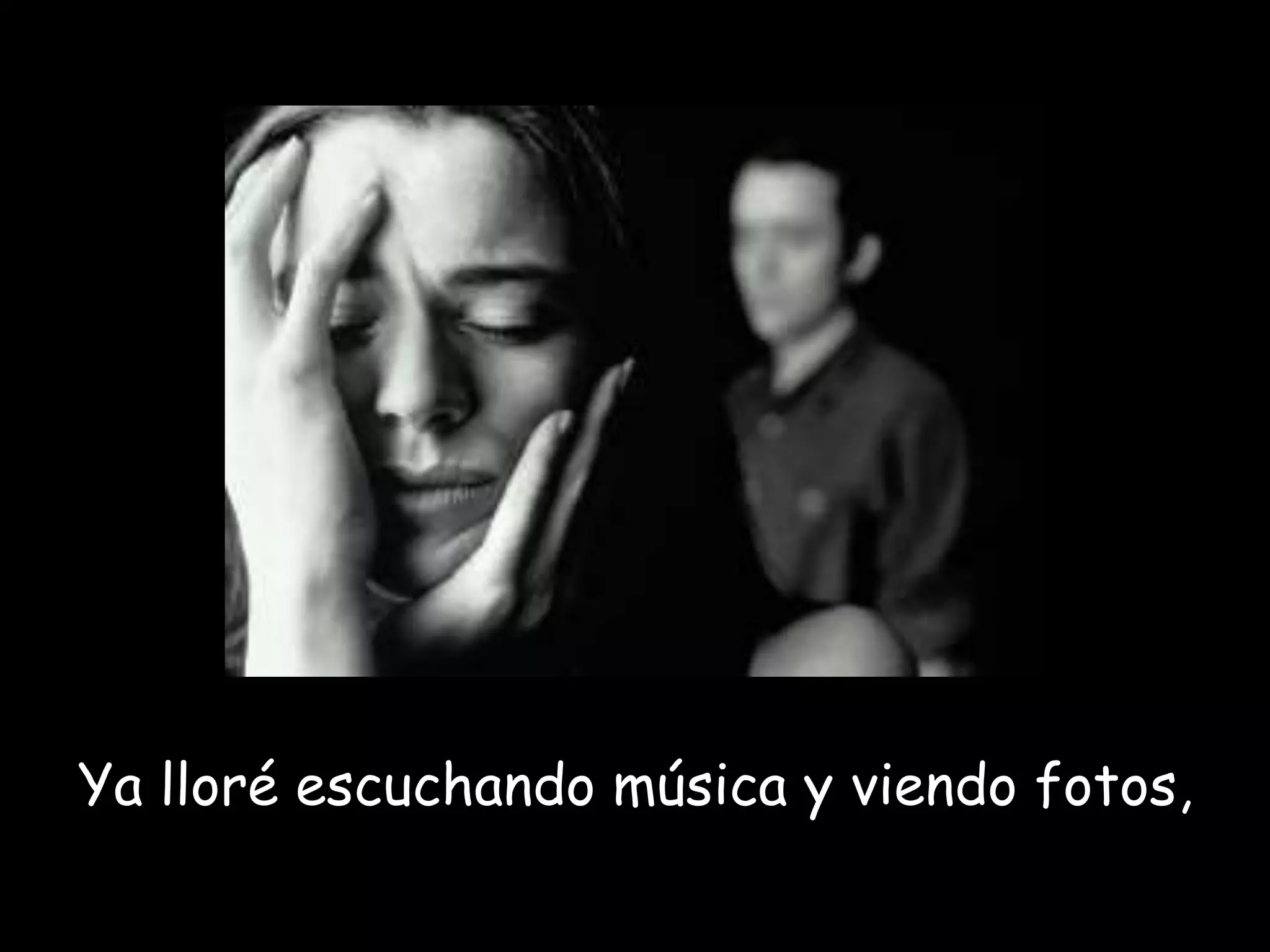 Ya lloré escuchando música y viendo fotos,