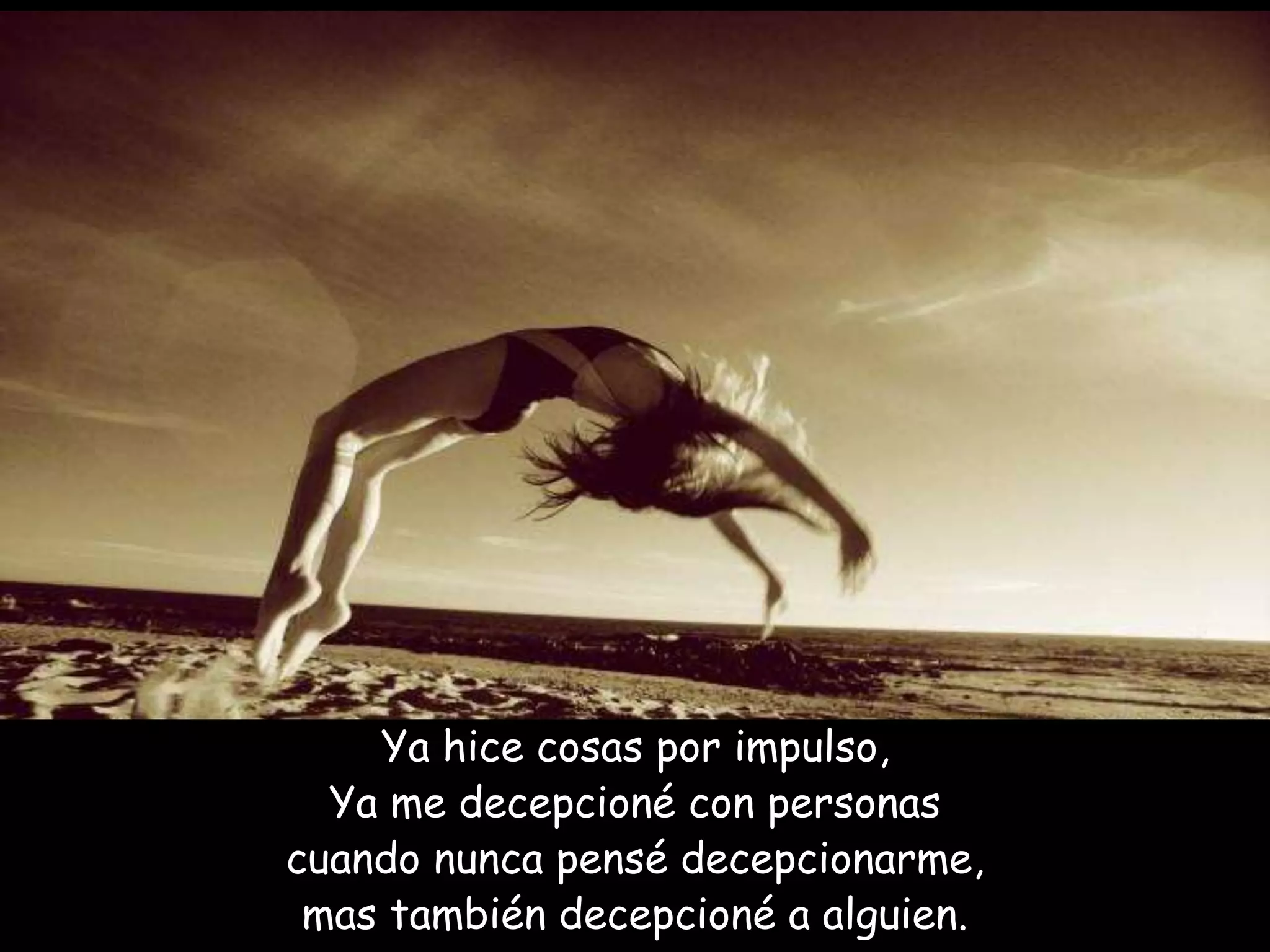 Ya hice cosas por impulso,
Ya me decepcioné con personas
cuando nunca pensé decepcionarme,
mas también decepcioné a alguien.