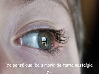 Ya pensé que iba a morir de tanta nostalgia y... 