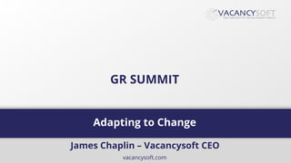 vacancysoft.com
Adapting to Change
GR SUMMIT
James Chaplin – Vacancysoft CEO
 