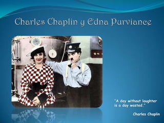 Charles Chaplin y Edna Purviance “A day without laughter is a day wasted.” Charles Chaplin 
