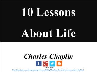 10 Lessons
About Life
Charles Chaplin
Taken from:
http://motivateamazebegreat.blogspot.com/2013/11/10-charles-chaplin-lessons-about-life.html

 
