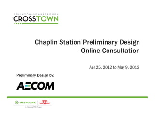 Chaplin Station Preliminary Design
                         Online Consultation

                           Apr 25, 2012 to May 9, 2012
Preliminary Design by:
 