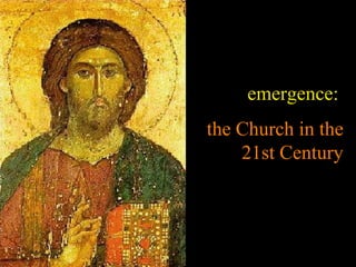 emergence:
the Church in the
    21st Century
 