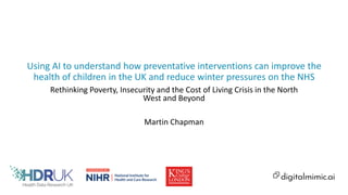 Using AI to understand how preventative interventions can improve the
health of children in the UK and reduce winter pressures on the NHS
Rethinking Poverty, Insecurity and the Cost of Living Crisis in the North
West and Beyond
Martin Chapman
 