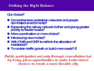 Striking the Right Balance <ul><li>Our choice? </li></ul><ul><li>Comprehensive pedestrian networks and people dominated en...