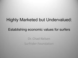 Highly Marketed but Undervalued:

Establishing economic values for surfers

            Dr. Chad Nelsen
          Surfrider Foundation
 