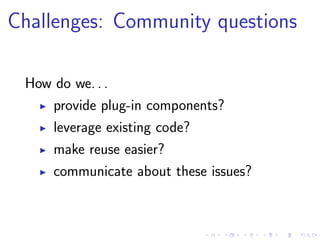 Challenges: Community questions

 How do we. . .
    provide plug-in components?
    leverage existing code?
    make reus...