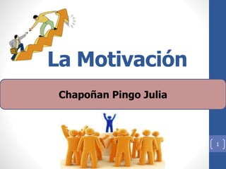 La Motivación
Chapoñan Pingo Julia
1
 