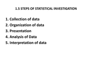 1.5 STEPS OF STATISTICAL INVESTIGATION
1. Collection of data
2. Organization of data
3. Presentation
4. Analysis of Data
5...
