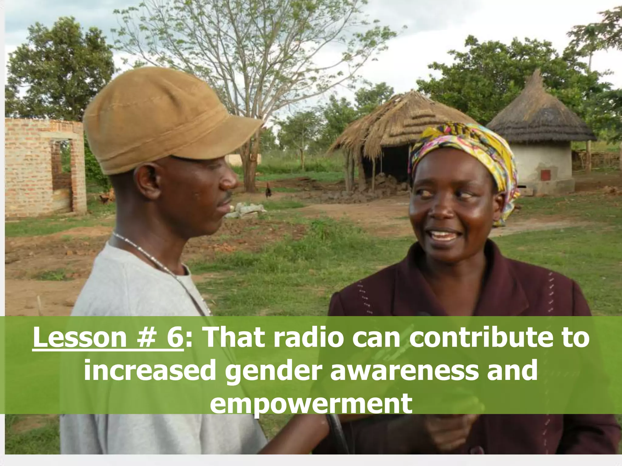 Lesson # 6: That radio can contribute to
increased gender awareness and
empowerment
27

 