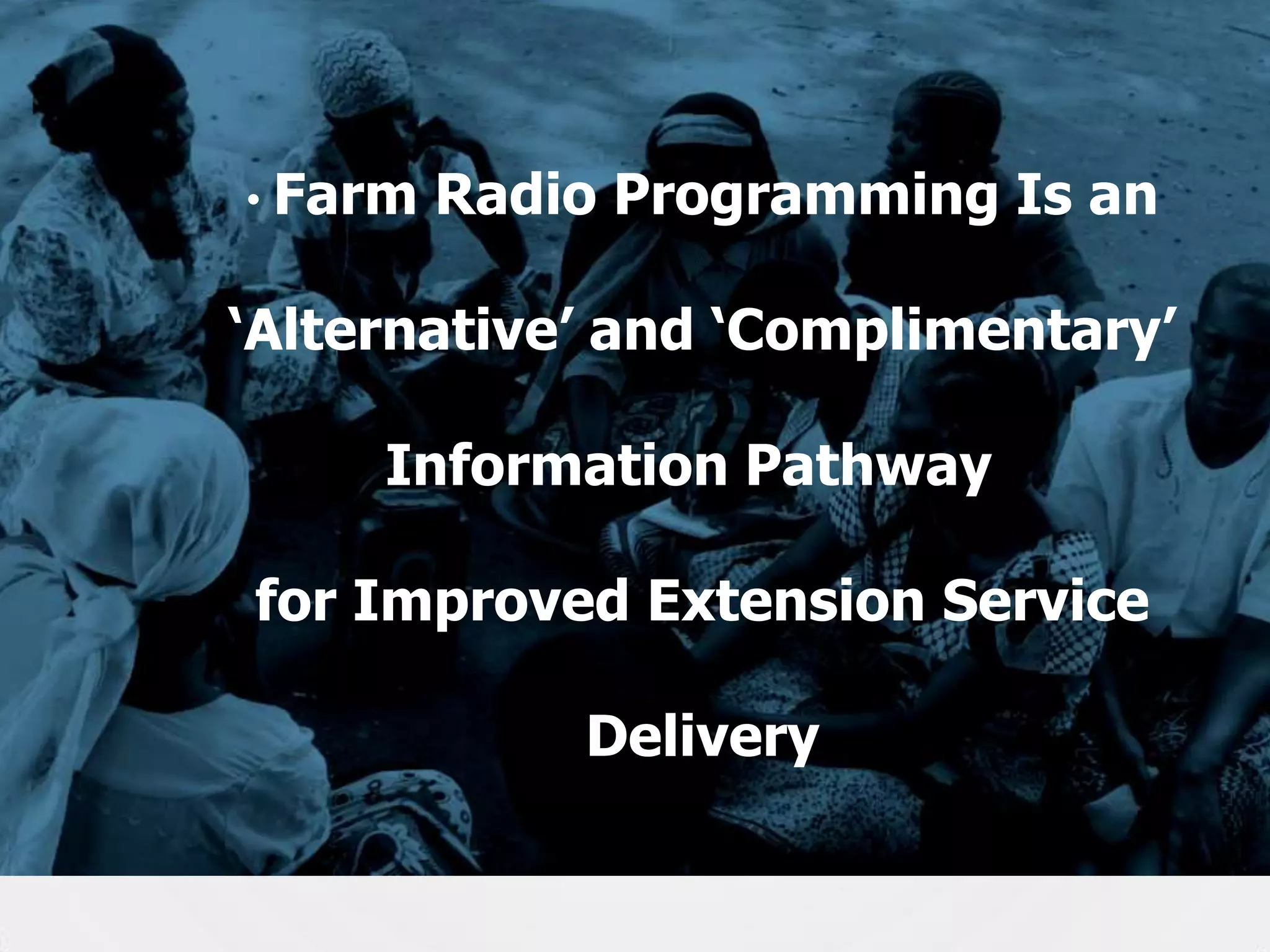 • Farm

Radio Programming Is an

„Alternative‟ and „Complimentary‟
Information Pathway
for Improved Extension Service

Delivery
30

 