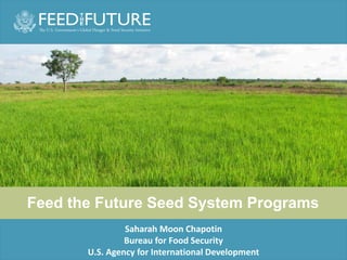 Feed the Future Seed System Programs
Saharah Moon Chapotin
Bureau for Food Security
U.S. Agency for International Development
 