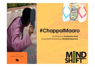 #ChappalMaaro
              An initiative by The Bombay Store
Social Media Marketing by MindShift Interactive
 