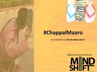 #ChappalMaaro
  An initiative by The Bombay Store




                 Digital Outreach partners
 