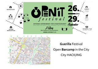 Guerilla Festival 
Open Barcamp in the City 
City HACK/ING 
 