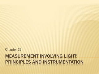 Chapter 23

MEASUREMENT INVOLVING LIGHT:
PRINCIPLES AND INSTRUMENTATION
 