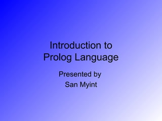 Introduction to
Prolog Language
   Presented by
     San Myint
 