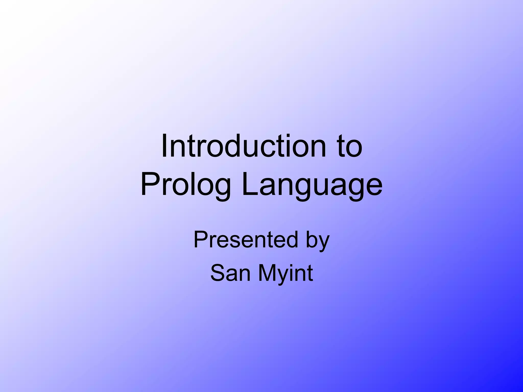 Introduction to
Prolog Language
Presented by
San Myint
 