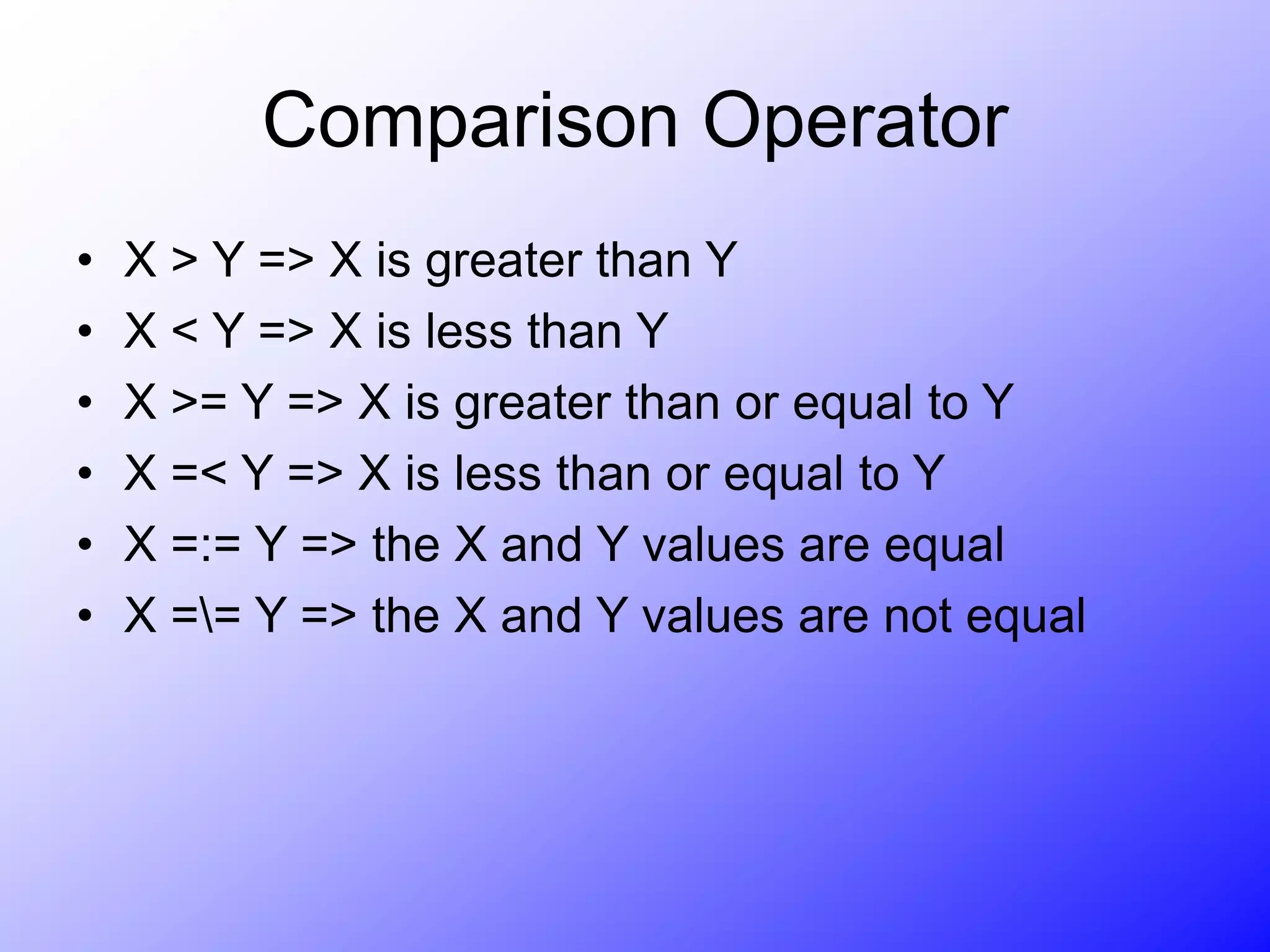 Comparison Operator
• X > Y => X is greater than Y
• X < Y => X is less than Y
• X >= Y => X is greater than or equal to Y
• X =< Y => X is less than or equal to Y
• X =:= Y => the X and Y values are equal
• X == Y => the X and Y values are not equal
 