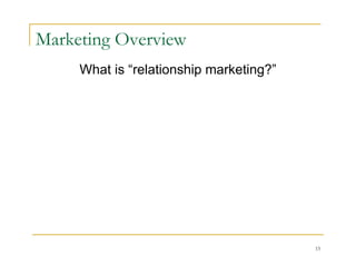 Marketing Overview
     What is “relationship marketing?”




                                         15
 